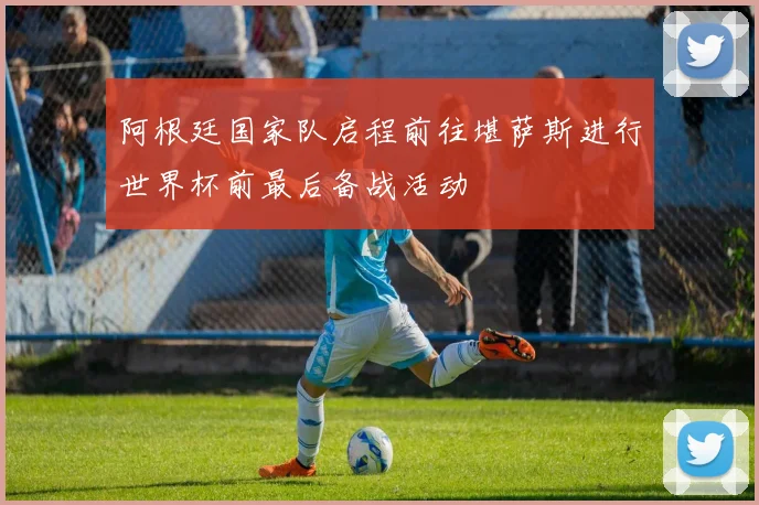 阿根廷国家队启程前往堪萨斯进行世界杯前最后备战活动