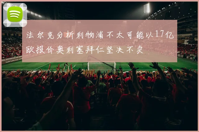 法尔克分析利物浦不太可能以17亿欧报价奥利塞拜仁坚决不卖