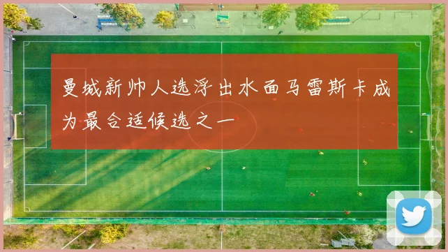 曼城新帅人选浮出水面马雷斯卡成为最合适候选之一